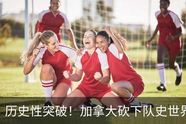 历史性突破！加拿大砍下队史世界杯第1分 此前6战全败