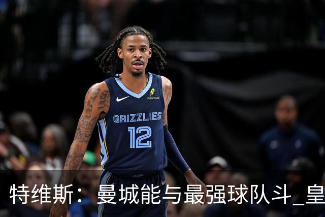 特维斯：曼城能与最强球队斗 皇马才是该担心的